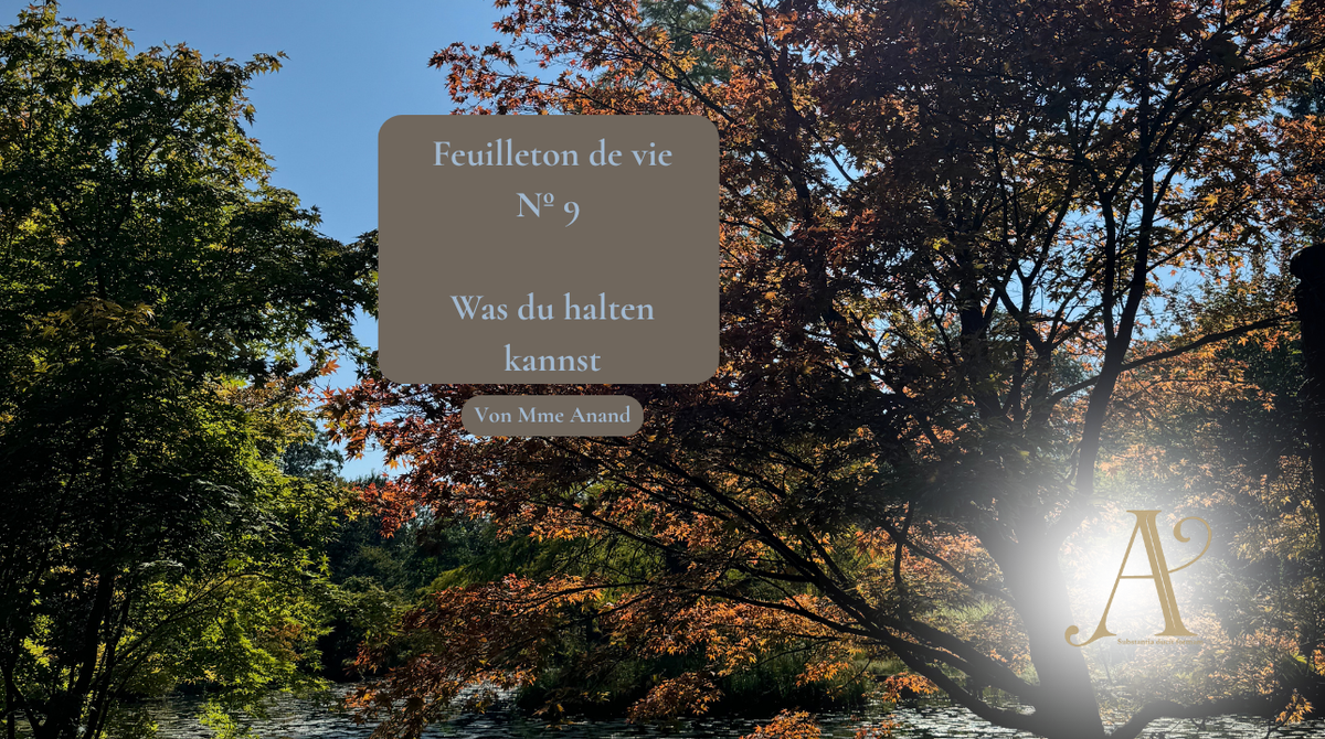 Feuilleton de vie Nº 9: Was du halten kannst