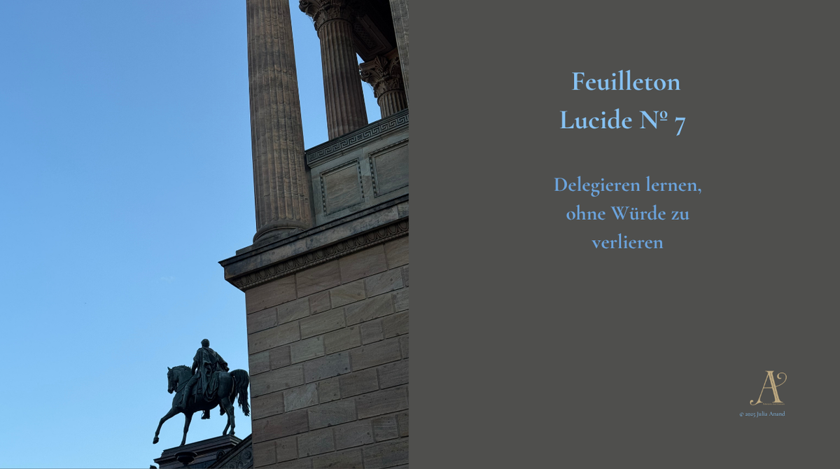 Feuilleton Lucide Nº7: Delegieren lernen, ohne Würde zu verlieren