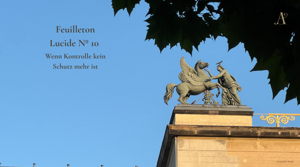 Feuilleton Lucide Nº 10: Wenn Kontrolle kein Schutz mehr ist.